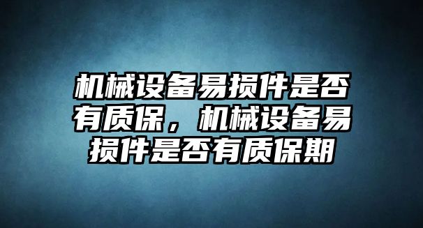 機(jī)械設(shè)備易損件是否有質(zhì)保，機(jī)械設(shè)備易損件是否有質(zhì)保期