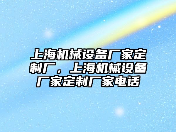 上海機械設備廠家定制廠，上海機械設備廠家定制廠家電話