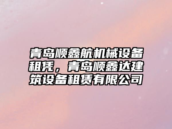 青島順鑫航機械設備租憑，青島順鑫達建筑設備租賃有限公司