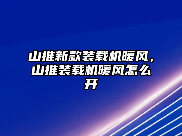 山推新款裝載機暖風(fēng)，山推裝載機暖風(fēng)怎么開