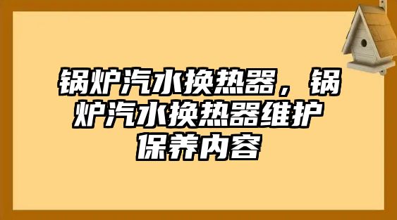 鍋爐汽水換熱器，鍋爐汽水換熱器維護保養(yǎng)內(nèi)容