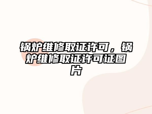 鍋爐維修取證許可，鍋爐維修取證許可證圖片