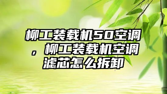 柳工裝載機(jī)50空調(diào)，柳工裝載機(jī)空調(diào)濾芯怎么拆卸