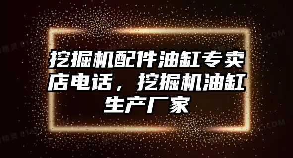 挖掘機配件油缸專賣店電話，挖掘機油缸生產廠家