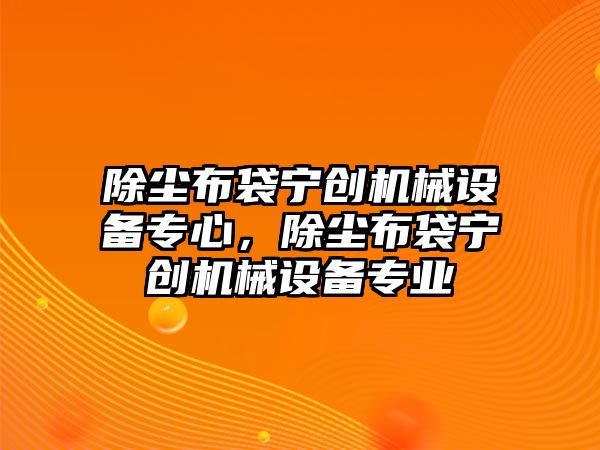 除塵布袋寧創機械設備專心，除塵布袋寧創機械設備專業