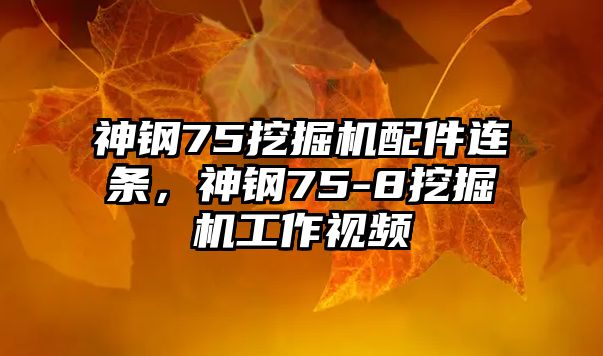 神鋼75挖掘機配件連條，神鋼75-8挖掘機工作視頻