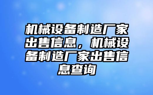 機(jī)械設(shè)備制造廠家出售信息，機(jī)械設(shè)備制造廠家出售信息查詢