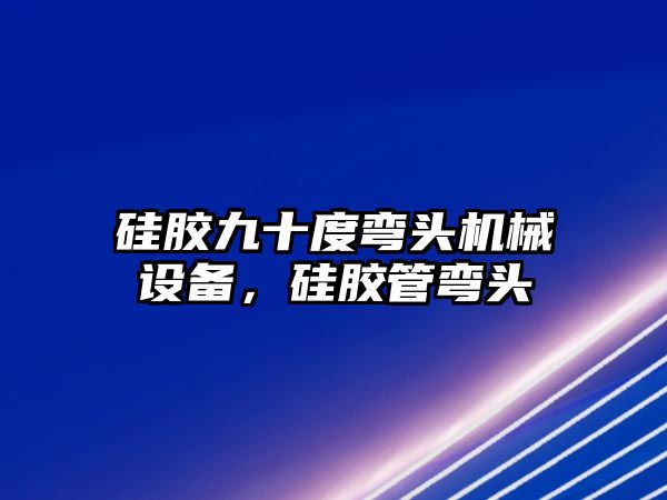 硅膠九十度彎頭機械設備，硅膠管彎頭