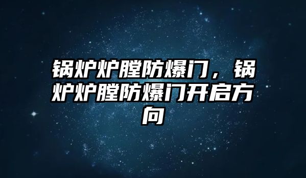 鍋爐爐膛防爆門，鍋爐爐膛防爆門開啟方向