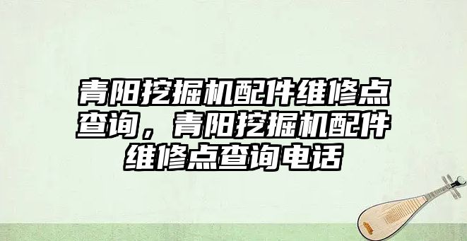 青陽挖掘機配件維修點查詢，青陽挖掘機配件維修點查詢電話