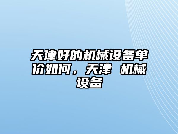 天津好的機械設備單價如何，天津 機械設備