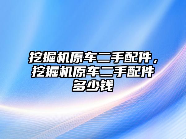 挖掘機(jī)原車二手配件，挖掘機(jī)原車二手配件多少錢