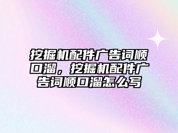 挖掘機配件廣告詞順口溜，挖掘機配件廣告詞順口溜怎么寫