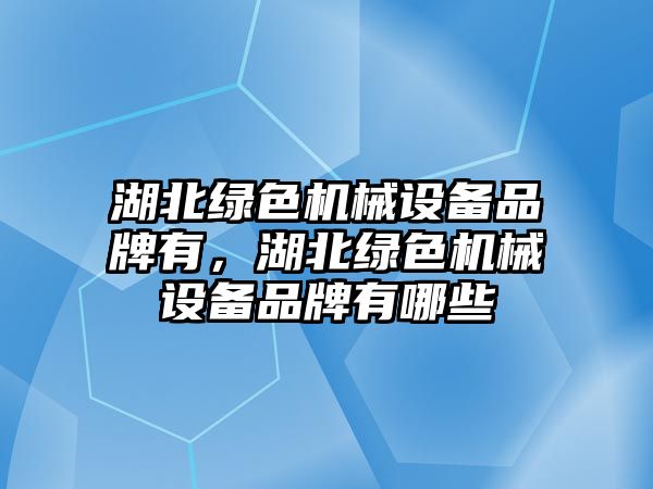 湖北綠色機械設(shè)備品牌有，湖北綠色機械設(shè)備品牌有哪些