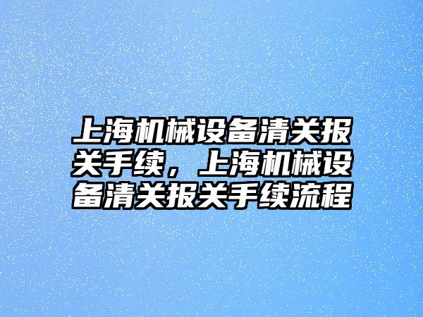 上海機械設備清關報關手續，上海機械設備清關報關手續流程