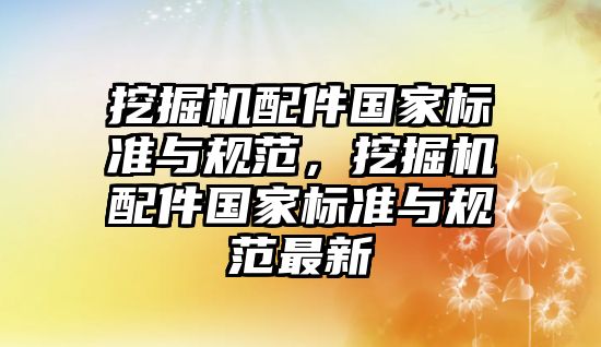 挖掘機配件國家標準與規范，挖掘機配件國家標準與規范最新