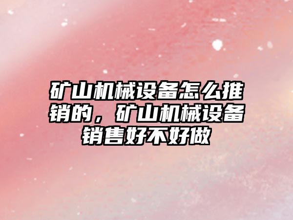 礦山機械設備怎么推銷的，礦山機械設備銷售好不好做