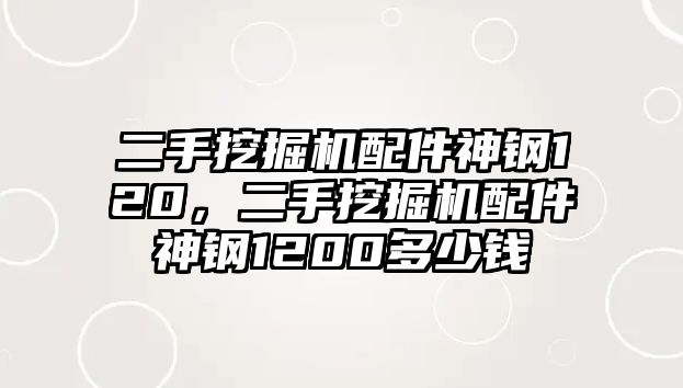 二手挖掘機配件神鋼120，二手挖掘機配件神鋼1200多少錢