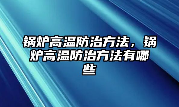 鍋爐高溫防治方法，鍋爐高溫防治方法有哪些