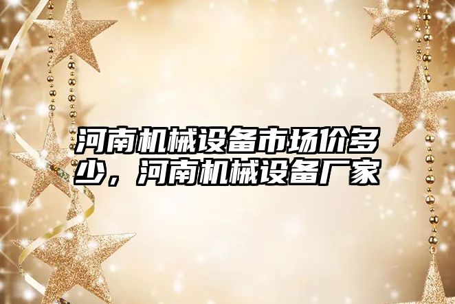 河南機械設備市場價多少，河南機械設備廠家