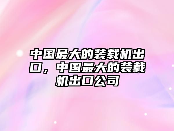 中國最大的裝載機(jī)出口，中國最大的裝載機(jī)出口公司