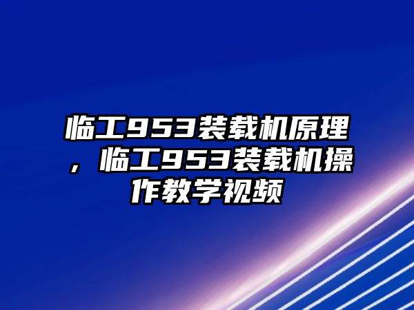 臨工953裝載機原理，臨工953裝載機操作教學視頻