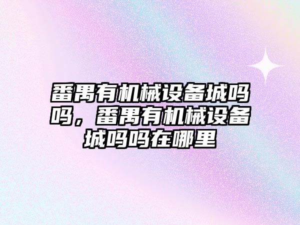 番禺有機械設備城嗎嗎，番禺有機械設備城嗎嗎在哪里