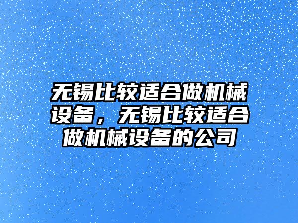 無錫比較適合做機械設(shè)備，無錫比較適合做機械設(shè)備的公司