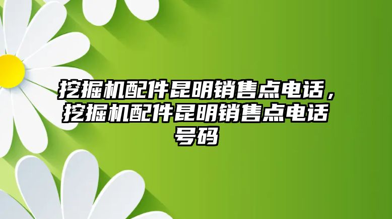 挖掘機配件昆明銷售點電話，挖掘機配件昆明銷售點電話號碼