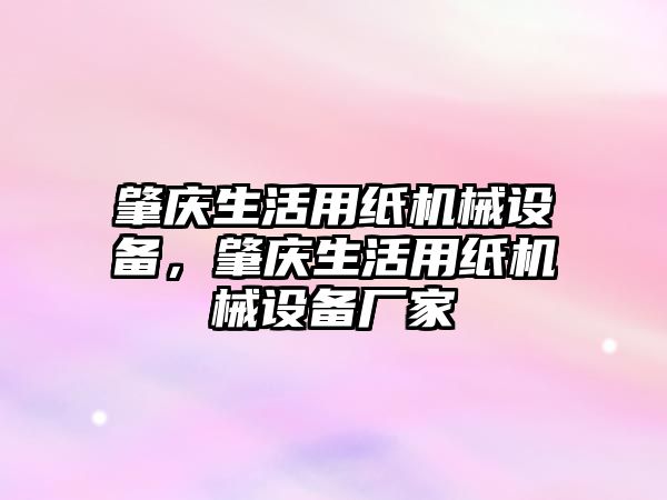 肇慶生活用紙機械設備，肇慶生活用紙機械設備廠家