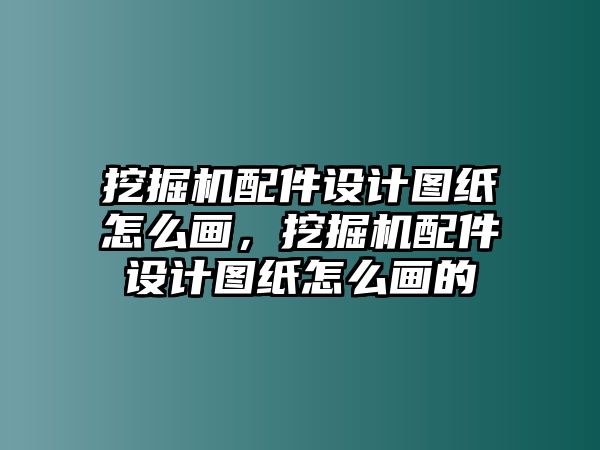 挖掘機(jī)配件設(shè)計(jì)圖紙?jiān)趺串?huà)，挖掘機(jī)配件設(shè)計(jì)圖紙?jiān)趺串?huà)的