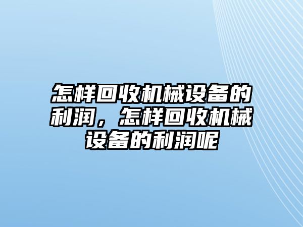 怎樣回收機械設備的利潤，怎樣回收機械設備的利潤呢