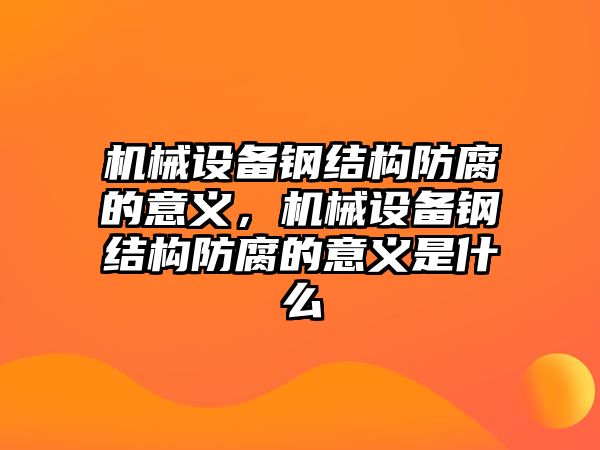 機械設備鋼結構防腐的意義，機械設備鋼結構防腐的意義是什么