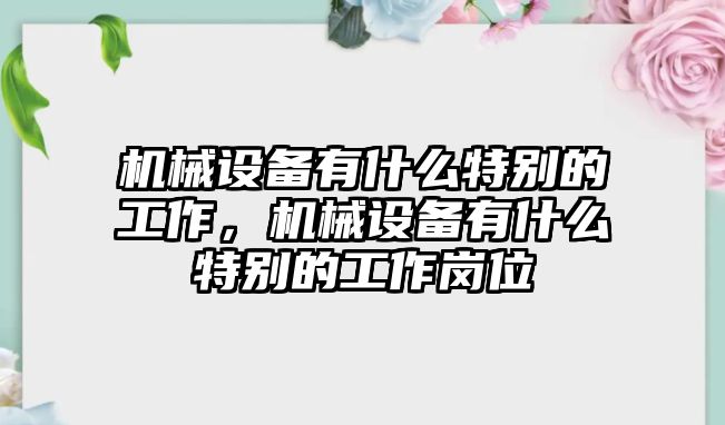 機械設備有什么特別的工作，機械設備有什么特別的工作崗位