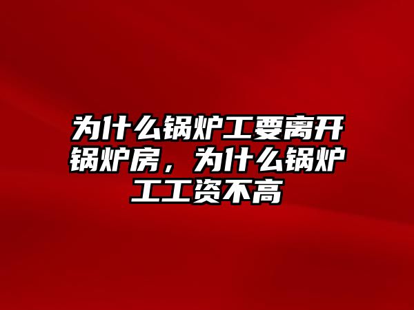 為什么鍋爐工要離開鍋爐房，為什么鍋爐工工資不高