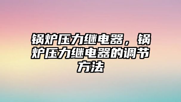 鍋爐壓力繼電器，鍋爐壓力繼電器的調節方法