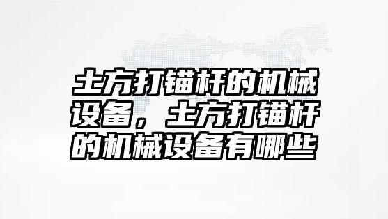 土方打錨桿的機械設備，土方打錨桿的機械設備有哪些