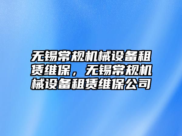 無錫常規機械設備租賃維保，無錫常規機械設備租賃維保公司