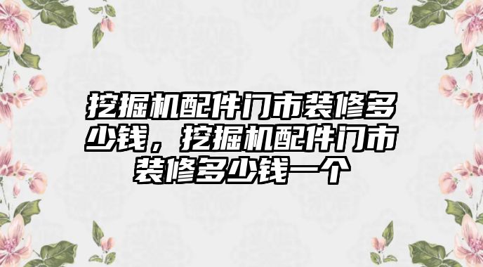 挖掘機配件門市裝修多少錢，挖掘機配件門市裝修多少錢一個