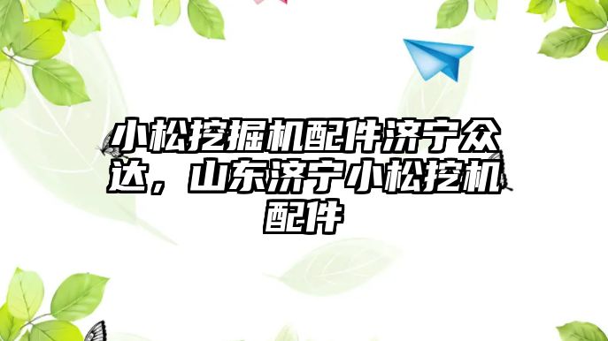 小松挖掘機配件濟寧眾達，山東濟寧小松挖機配件