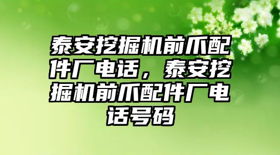 泰安挖掘機前爪配件廠電話，泰安挖掘機前爪配件廠電話號碼