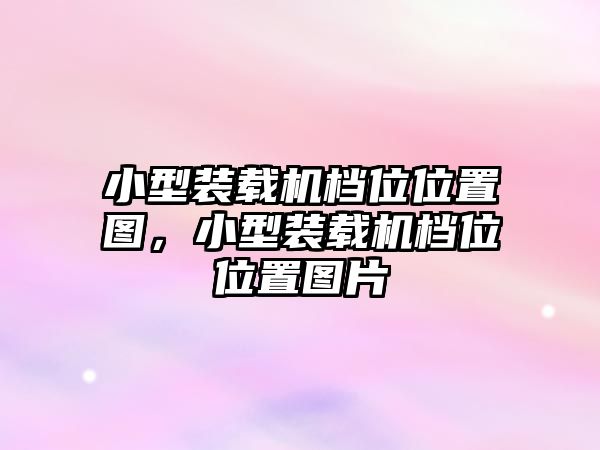 小型裝載機檔位位置圖，小型裝載機檔位位置圖片