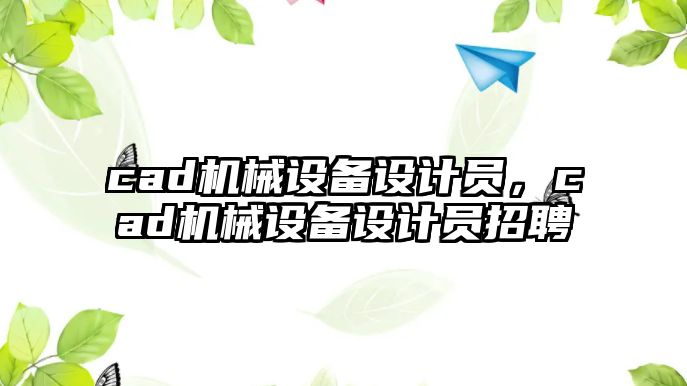 cad機械設備設計員，cad機械設備設計員招聘