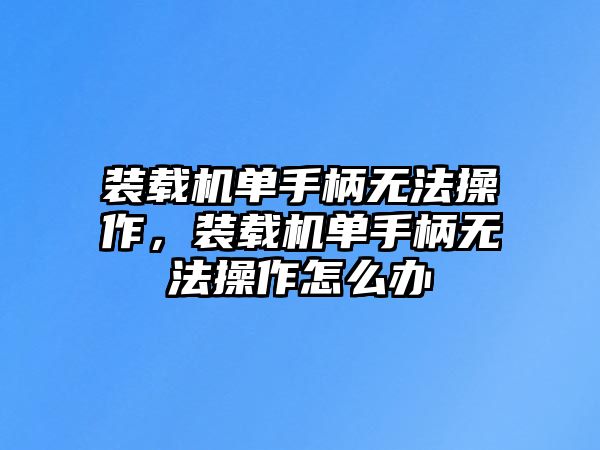 裝載機單手柄無法操作，裝載機單手柄無法操作怎么辦