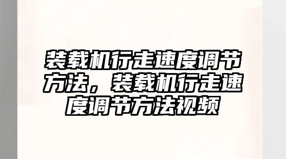 裝載機行走速度調節(jié)方法，裝載機行走速度調節(jié)方法視頻