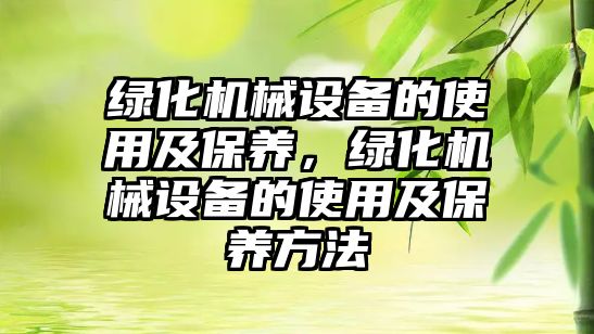 綠化機械設備的使用及保養，綠化機械設備的使用及保養方法