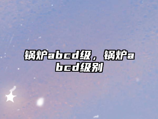 鍋爐abcd級，鍋爐abcd級別