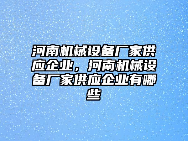 河南機械設備廠家供應企業(yè)，河南機械設備廠家供應企業(yè)有哪些