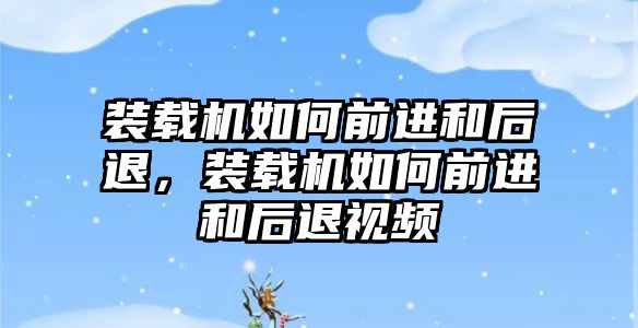 裝載機如何前進和后退，裝載機如何前進和后退視頻