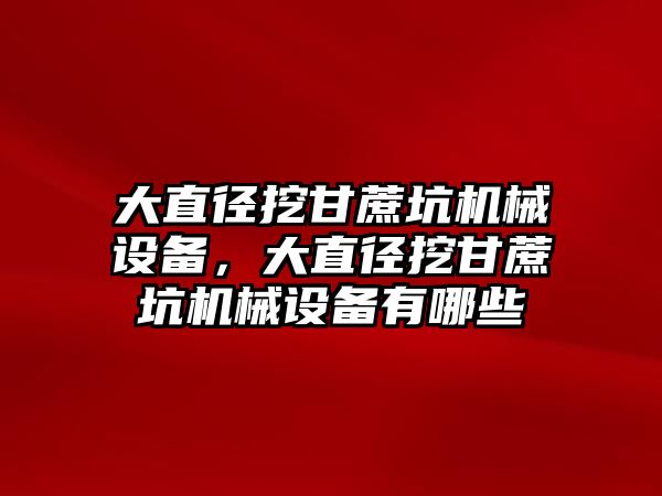 大直徑挖甘蔗坑機械設備，大直徑挖甘蔗坑機械設備有哪些